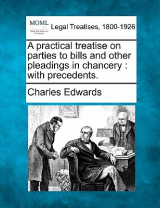 Book A Practical Treatise on Parties to Bills and Other Pleadings in Chancery: With Precedents. Charles Edwards