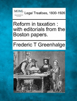 Книга Reform in Taxation: With Editorials from the Boston Papers. Frederic T Greenhalge