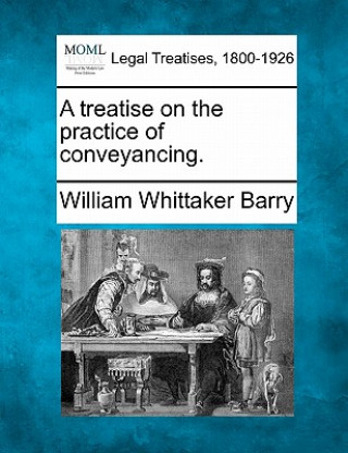 Knjiga A Treatise on the Practice of Conveyancing. William Whittaker Barry