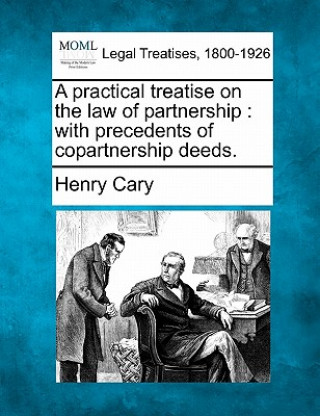 Kniha A Practical Treatise on the Law of Partnership: With Precedents of Copartnership Deeds. Henry Cary