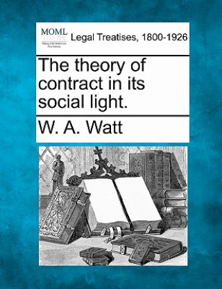 Kniha The Theory of Contract in Its Social Light. W A Watt