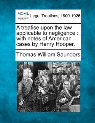 Livre A Treatise Upon the Law Applicable to Negligence: With Notes of American Cases by Henry Hooper. Thomas William Saunders