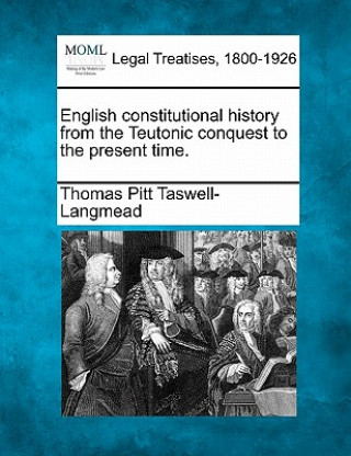 Kniha English Constitutional History from the Teutonic Conquest to the Present Time. Thomas Pitt Taswell-Langmead