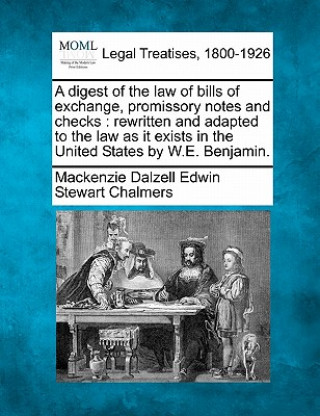 Książka A Digest of the Law of Bills of Exchange, Promissory Notes and Checks: Rewritten and Adapted to the Law as It Exists in the United States by W.E. Benj Mackenzie Dalzell Edwin Stewar Chalmers