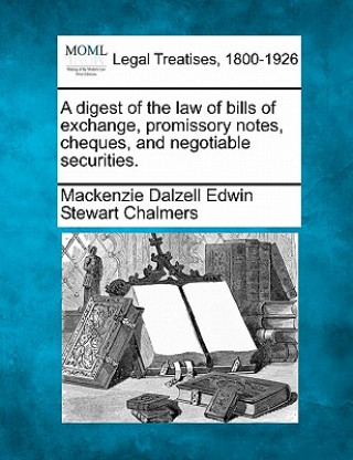 Carte A Digest of the Law of Bills of Exchange, Promissory Notes, Cheques, and Negotiable Securities. Mackenzie Dalzell Edwin Stewar Chalmers