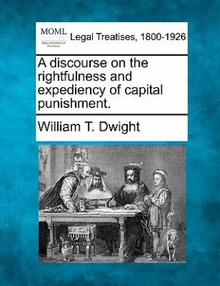 Carte A Discourse on the Rightfulness and Expediency of Capital Punishment. William T Dwight