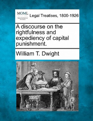 Книга A Discourse on the Rightfulness and Expediency of Capital Punishment. William T Dwight