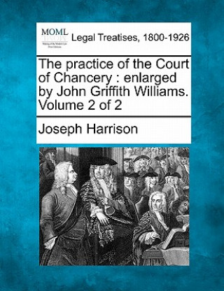 Knjiga The Practice of the Court of Chancery: Enlarged by John Griffith Williams. Volume 2 of 2 Joseph Harrison