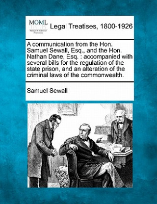 Könyv A Communication from the Hon. Samuel Sewall, Esq., and the Hon. Nathan Dane, Esq.: Accompanied with Several Bills for the Regulation of the State Pris Samuel Sewall