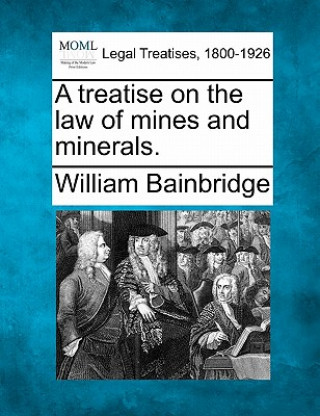 Kniha A Treatise on the Law of Mines and Minerals. William Bainbridge