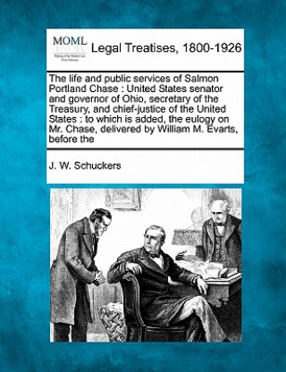 Knjiga The Life and Public Services of Salmon Portland Chase: United States Senator and Governor of Ohio, Secretary of the Treasury, and Chief-Justice of the Jacob William Schuckers