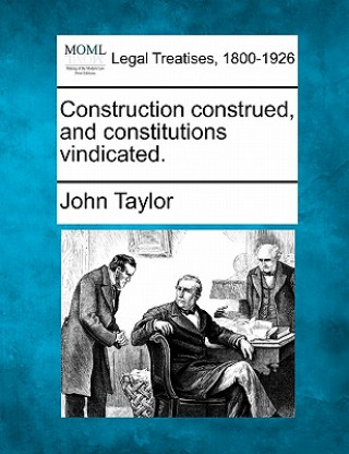 Kniha Construction Construed, and Constitutions Vindicated. John Taylor