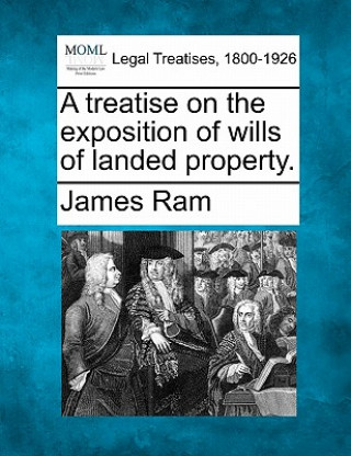 Książka A Treatise on the Exposition of Wills of Landed Property. James RAM