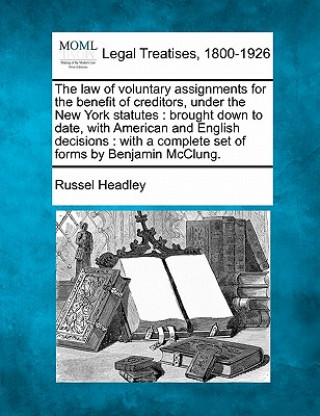 Kniha The Law of Voluntary Assignments for the Benefit of Creditors, Under the New York Statutes: Brought Down to Date, with American and English Decisions: Russel Headley