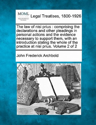 Carte The Law of Nisi Prius: Comprising the Declarations and Other Pleadings in Personal Actions and the Evidence Necessary to Support Them, with a John Frederick Archbold