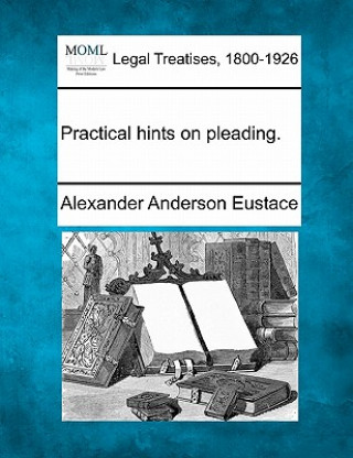 Kniha Practical Hints on Pleading. Alexander Anderson Eustace