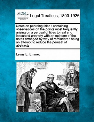 Buch Notes on Perusing Titles: Containing Observations on the Points Most Frequently Arising on a Perusal of Titles to Real and Leasehold Property wi Lewis E Emmet