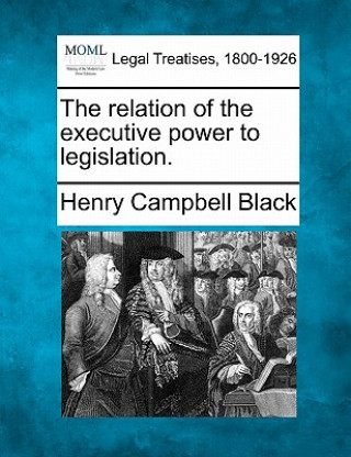 Kniha The Relation of the Executive Power to Legislation. Henry Campbell Black