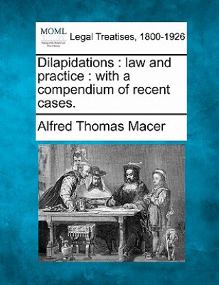 Książka Dilapidations: Law and Practice: With a Compendium of Recent Cases. Alfred Thomas Macer