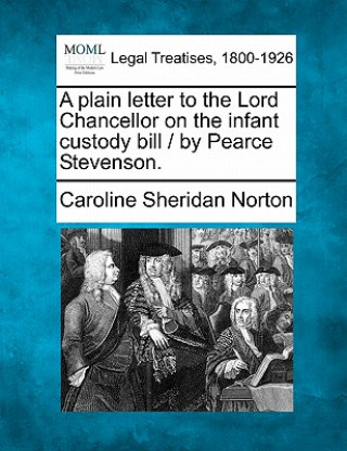 Książka A Plain Letter to the Lord Chancellor on the Infant Custody Bill / By Pearce Stevenson. Caroline Sheridan Norton