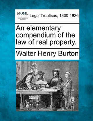Książka An Elementary Compendium of the Law of Real Property. Walter Henry Burton