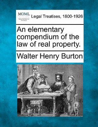 Kniha An Elementary Compendium of the Law of Real Property. Walter Henry Burton