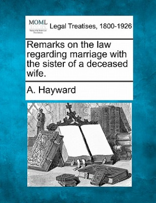 Kniha Remarks on the Law Regarding Marriage with the Sister of a Deceased Wife. A Hayward
