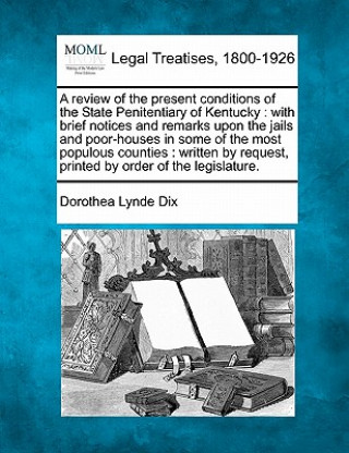 Carte A Review of the Present Conditions of the State Penitentiary of Kentucky: With Brief Notices and Remarks Upon the Jails and Poor-Houses in Some of the Dorothea Lynde Dix