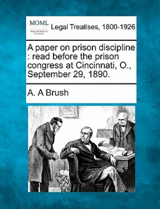 Book A Paper on Prison Discipline: Read Before the Prison Congress at Cincinnati, O., September 29, 1890. A A Brush