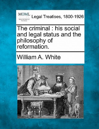 Buch The Criminal: His Social and Legal Status and the Philosophy of Reformation. William A White