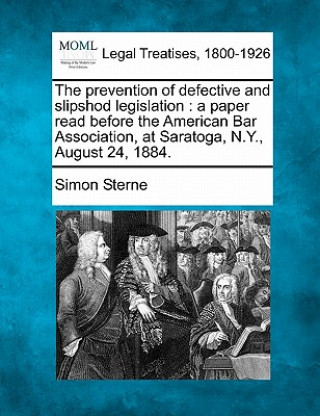 Buch The Prevention of Defective and Slipshod Legislation: A Paper Read Before the American Bar Association, at Saratoga, N.Y., August 24, 1884. Simon Sterne