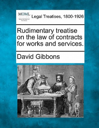 Könyv Rudimentary Treatise on the Law of Contracts for Works and Services. David Gibbons