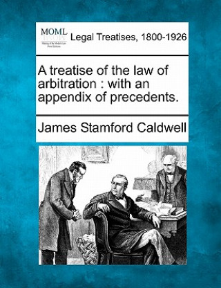 Carte A Treatise of the Law of Arbitration: With an Appendix of Precedents. James Stamford Caldwell