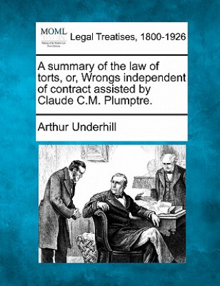 Carte A Summary of the Law of Torts, Or, Wrongs Independent of Contract Assisted by Claude C.M. Plumptre. Arthur Underhill