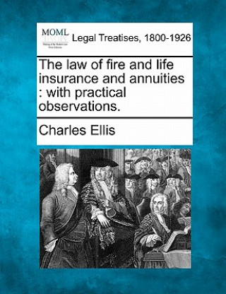 Książka The Law of Fire and Life Insurance and Annuities: With Practical Observations. Charles Ellis