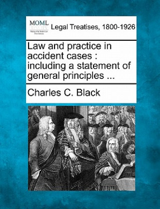 Carte Law and Practice in Accident Cases: Including a Statement of General Principles ... Charles C Black