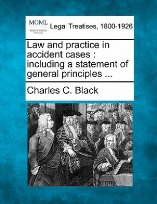 Knjiga Law and Practice in Accident Cases: Including a Statement of General Principles ... Charles C Black