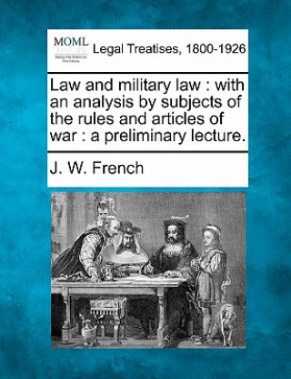 Carte Law and Military Law: With an Analysis by Subjects of the Rules and Articles of War: A Preliminary Lecture. J W French