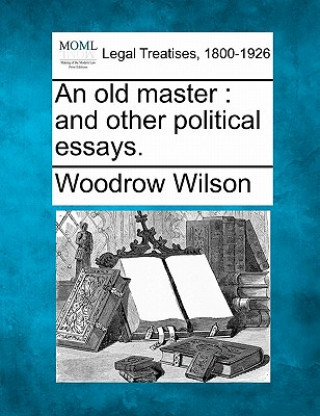 Könyv An Old Master: And Other Political Essays. Woodrow Wilson