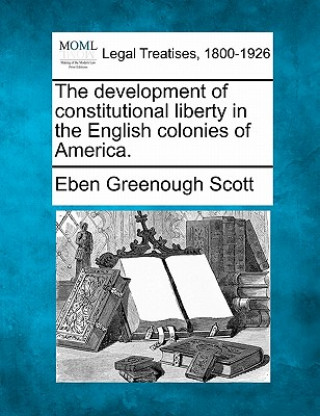 Książka The Development of Constitutional Liberty in the English Colonies of America. Eben Greenough Scott