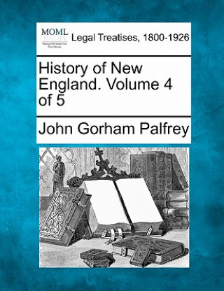 Book History of New England. Volume 4 of 5 John Gorham Palfrey