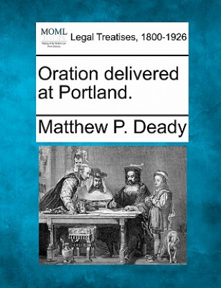Kniha Oration Delivered at Portland. Matthew P Deady