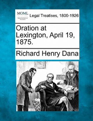 Könyv Oration at Lexington, April 19, 1875. Richard Henry Dana