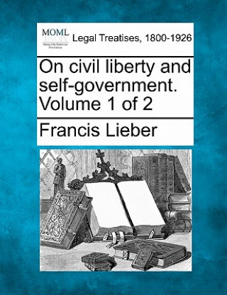 Buch On Civil Liberty and Self-Government. Volume 1 of 2 Francis Lieber