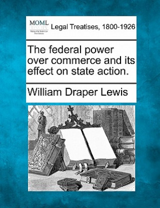 Carte The Federal Power Over Commerce and Its Effect on State Action. William Draper Lewis