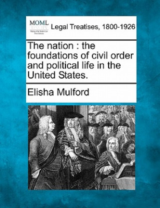 Kniha The Nation: The Foundations of Civil Order and Political Life in the United States. Elisha Mulford