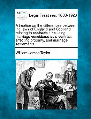 Kniha A Treatise on the Differences Between the Laws of England and Scotland Relating to Contracts: Including Marriage Considered as a Contract Affecting Pr William James Tayler