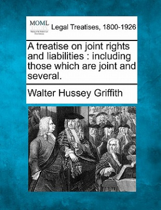 Kniha A Treatise on Joint Rights and Liabilities: Including Those Which Are Joint and Several. Walter Hussey Griffith