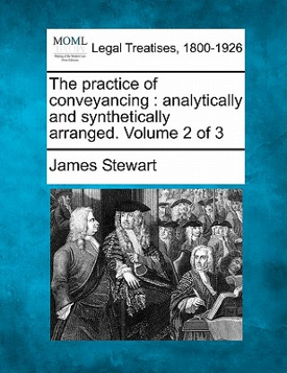 Knjiga The Practice of Conveyancing: Analytically and Synthetically Arranged. Volume 2 of 3 James Stewart