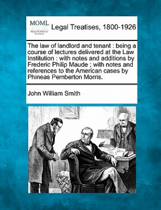 Kniha The Law of Landlord and Tenant: Being a Course of Lectures Delivered at the Law Institution: With Notes and Additions by Frederic Philip Maude; With N John William Smith